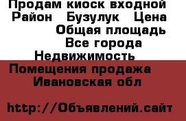 Продам киоск входной › Район ­ Бузулук › Цена ­ 60 000 › Общая площадь ­ 10 - Все города Недвижимость » Помещения продажа   . Ивановская обл.